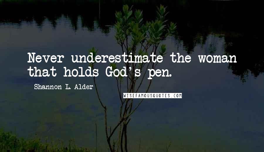 Shannon L. Alder Quotes: Never underestimate the woman that holds God's pen.