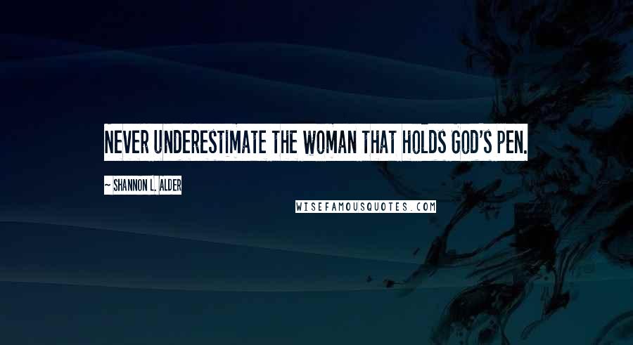 Shannon L. Alder Quotes: Never underestimate the woman that holds God's pen.