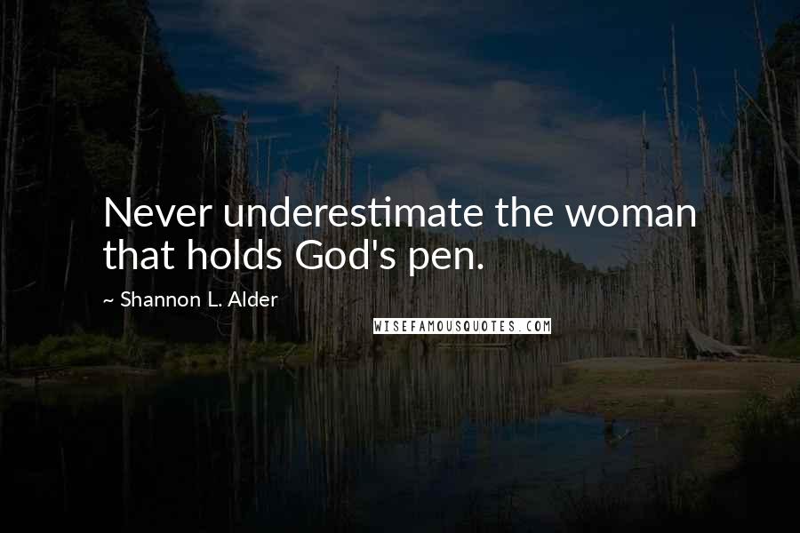 Shannon L. Alder Quotes: Never underestimate the woman that holds God's pen.