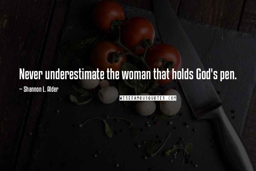 Shannon L. Alder Quotes: Never underestimate the woman that holds God's pen.