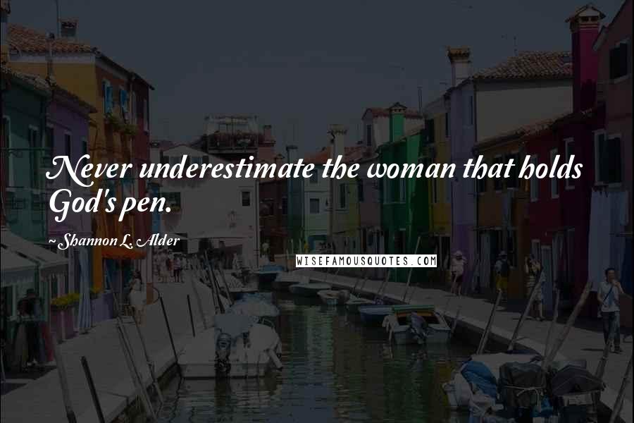 Shannon L. Alder Quotes: Never underestimate the woman that holds God's pen.