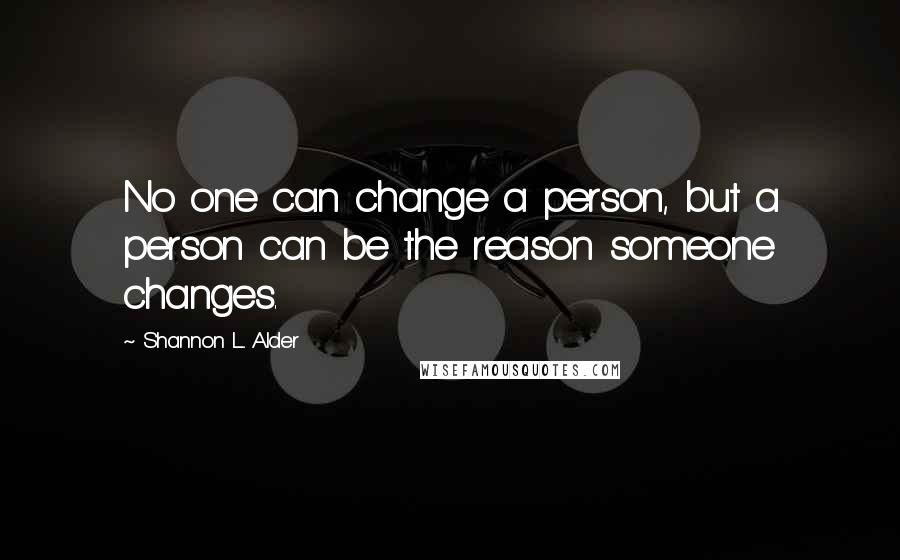 Shannon L. Alder Quotes: No one can change a person, but a person can be the reason someone changes.
