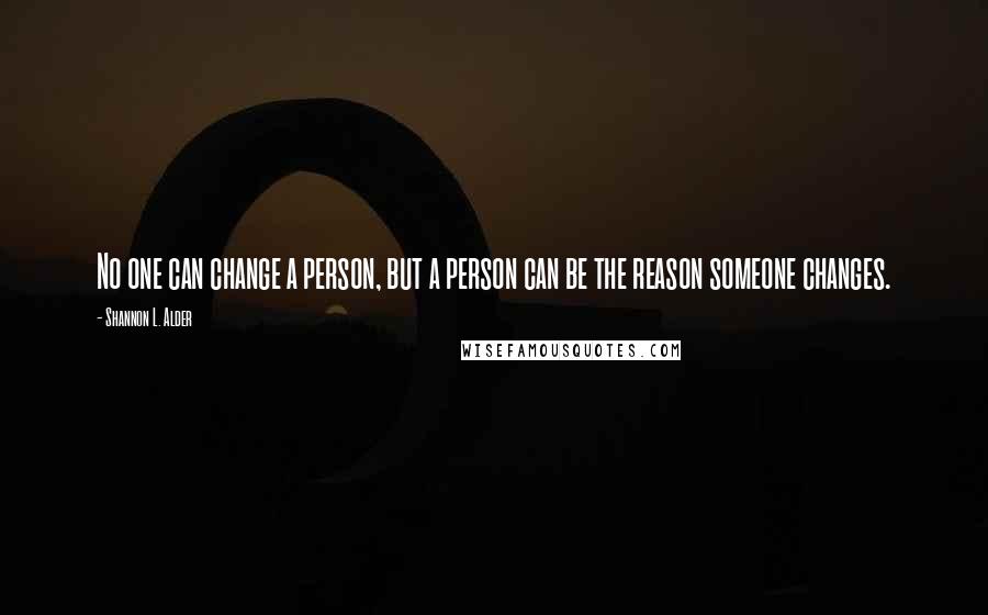 Shannon L. Alder Quotes: No one can change a person, but a person can be the reason someone changes.