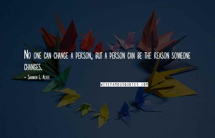 Shannon L. Alder Quotes: No one can change a person, but a person can be the reason someone changes.