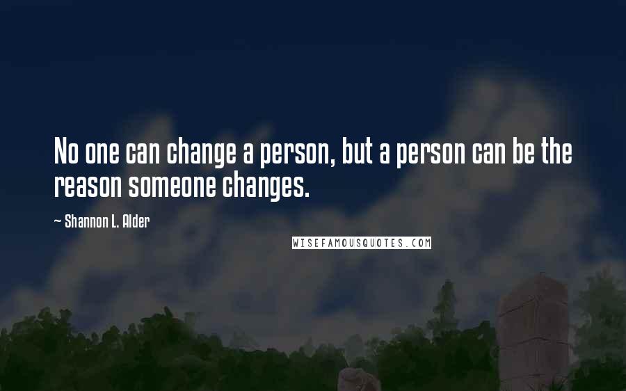 Shannon L. Alder Quotes: No one can change a person, but a person can be the reason someone changes.