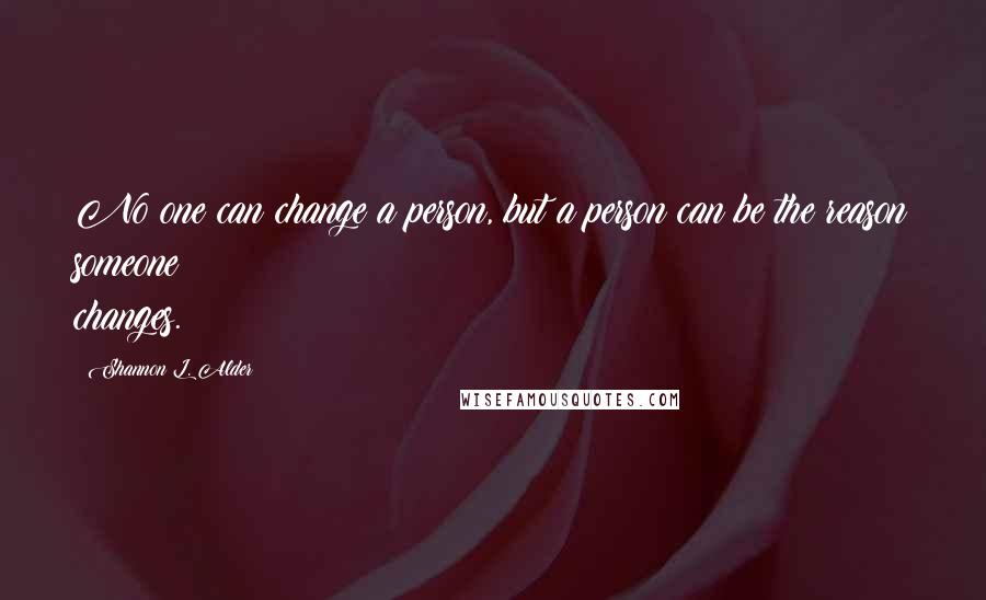 Shannon L. Alder Quotes: No one can change a person, but a person can be the reason someone changes.
