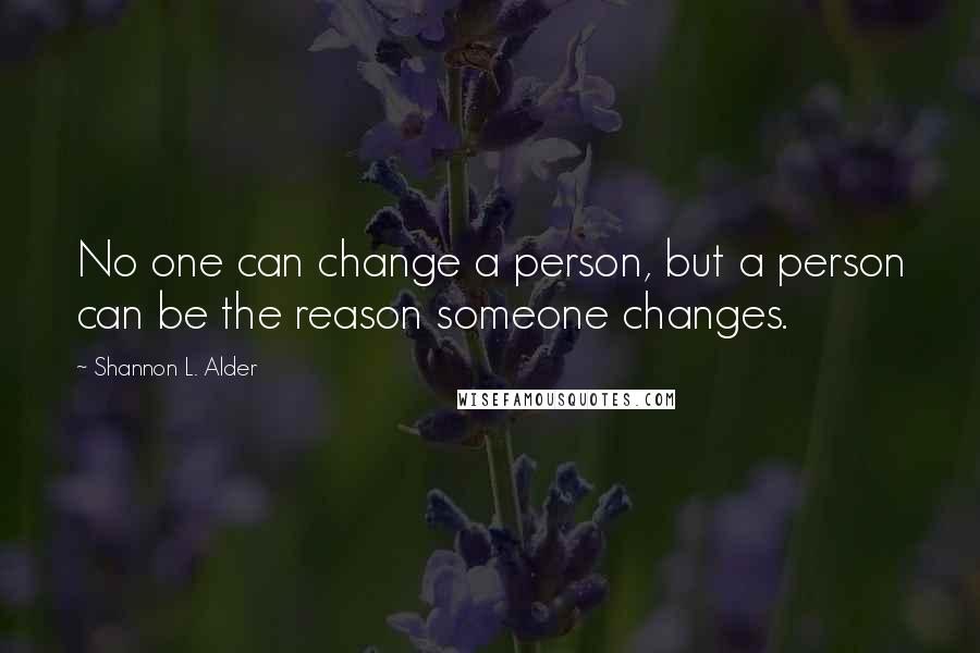 Shannon L. Alder Quotes: No one can change a person, but a person can be the reason someone changes.