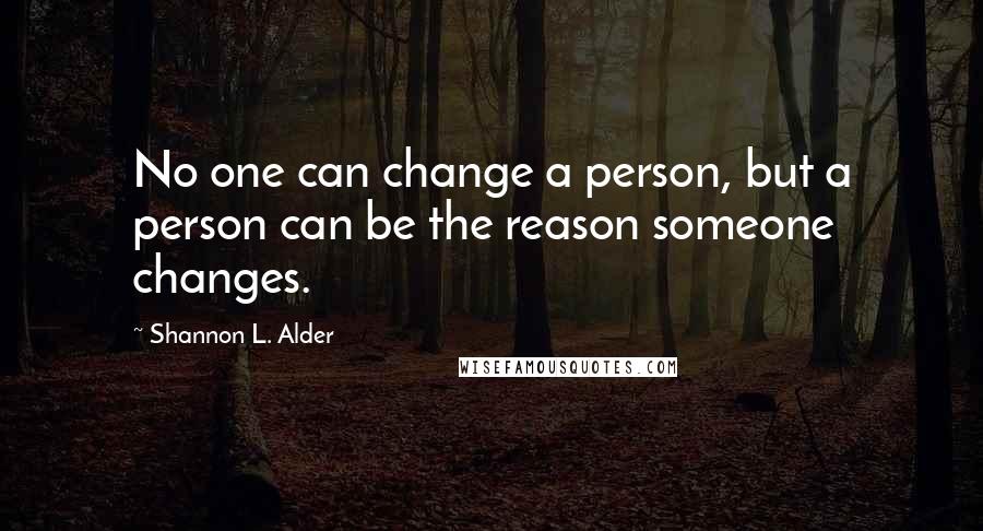 Shannon L. Alder Quotes: No one can change a person, but a person can be the reason someone changes.