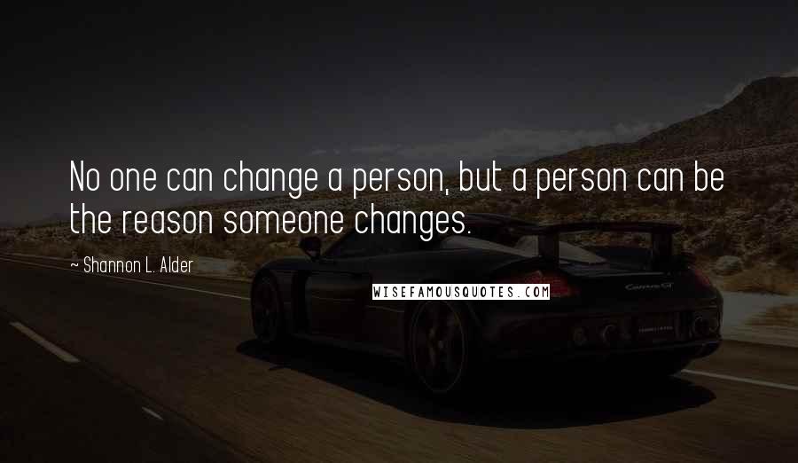 Shannon L. Alder Quotes: No one can change a person, but a person can be the reason someone changes.