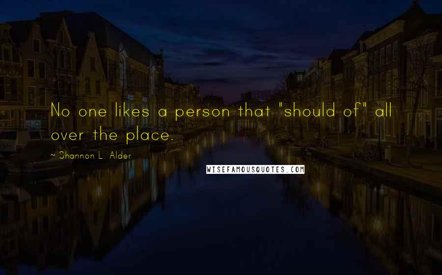Shannon L. Alder Quotes: No one likes a person that "should of" all over the place.