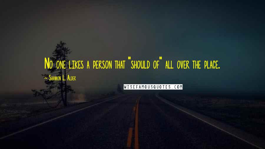 Shannon L. Alder Quotes: No one likes a person that "should of" all over the place.