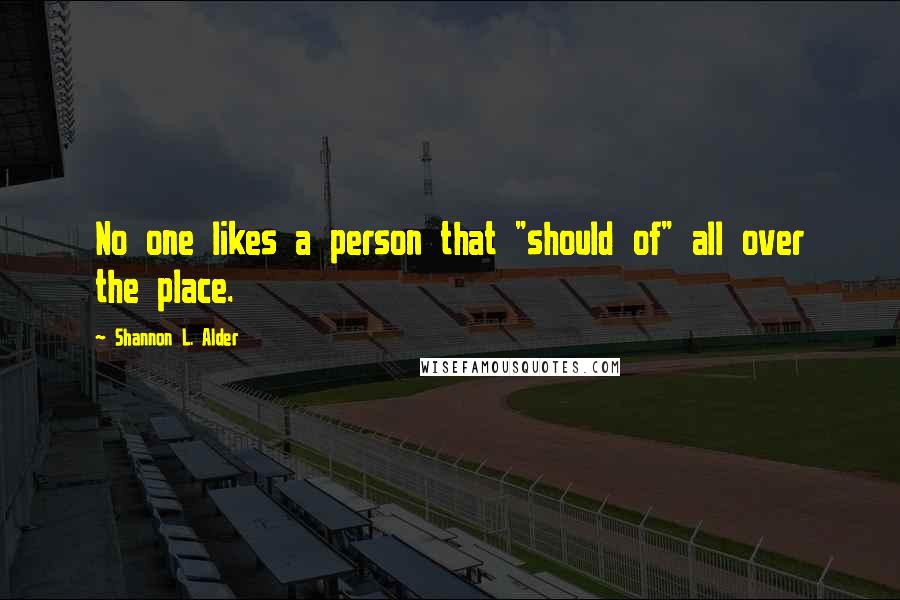 Shannon L. Alder Quotes: No one likes a person that "should of" all over the place.