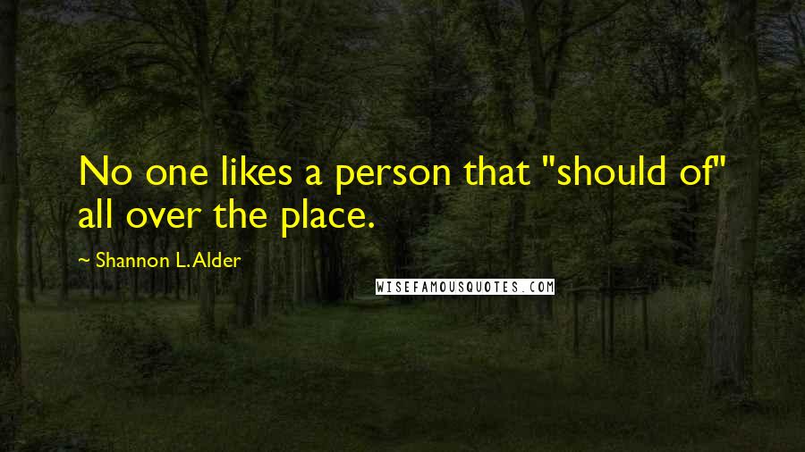 Shannon L. Alder Quotes: No one likes a person that "should of" all over the place.