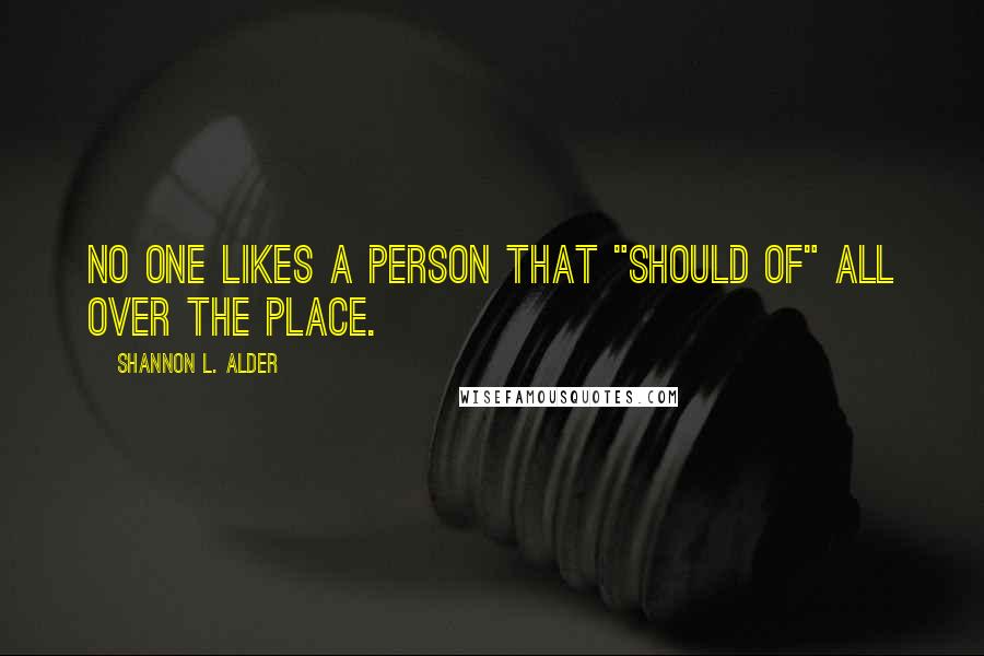 Shannon L. Alder Quotes: No one likes a person that "should of" all over the place.