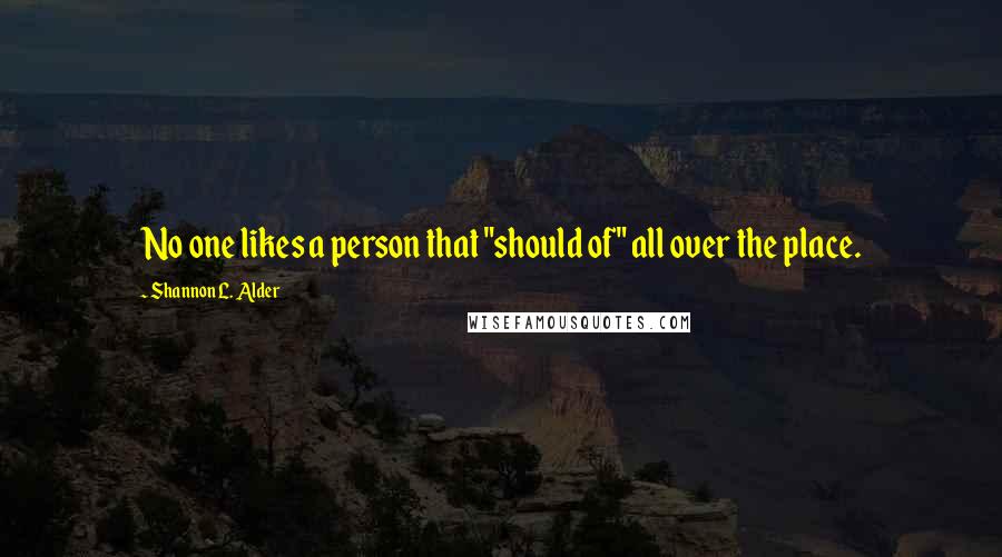 Shannon L. Alder Quotes: No one likes a person that "should of" all over the place.