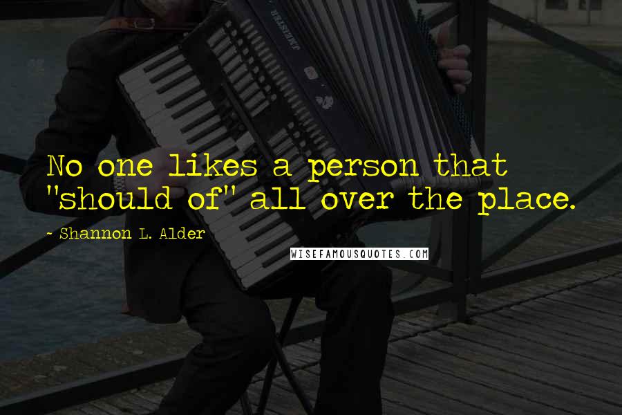 Shannon L. Alder Quotes: No one likes a person that "should of" all over the place.