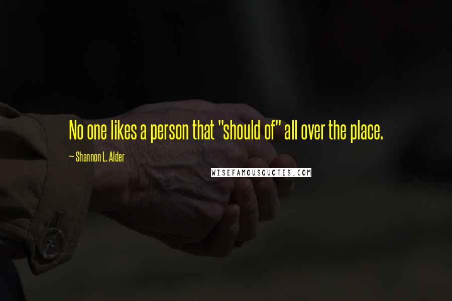 Shannon L. Alder Quotes: No one likes a person that "should of" all over the place.