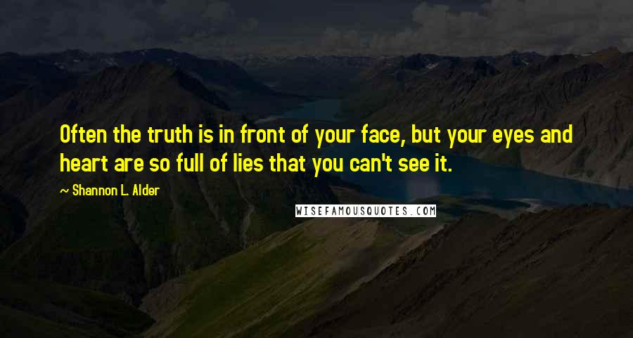 Shannon L. Alder Quotes: Often the truth is in front of your face, but your eyes and heart are so full of lies that you can't see it.