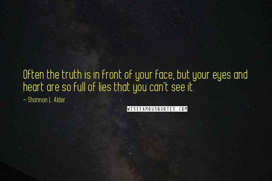 Shannon L. Alder Quotes: Often the truth is in front of your face, but your eyes and heart are so full of lies that you can't see it.