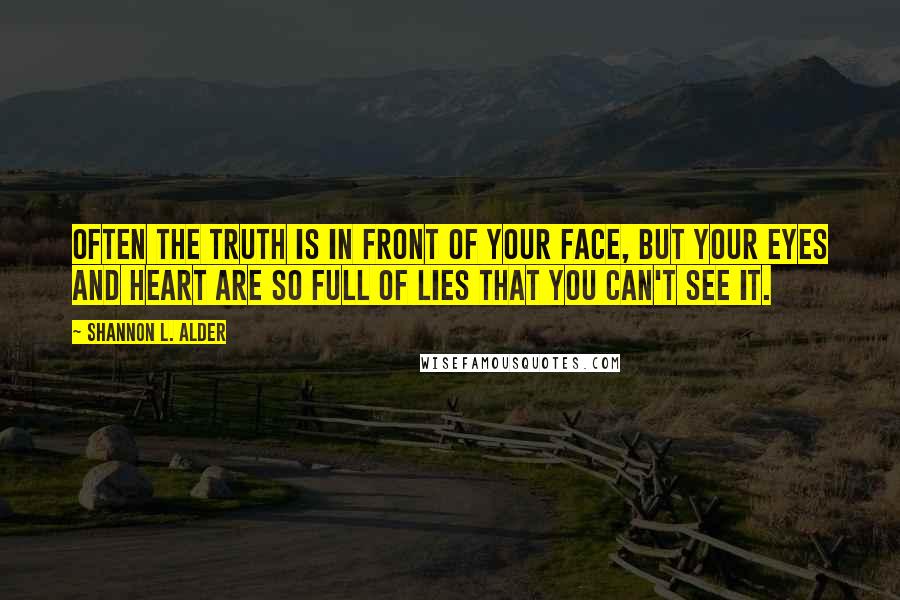 Shannon L. Alder Quotes: Often the truth is in front of your face, but your eyes and heart are so full of lies that you can't see it.