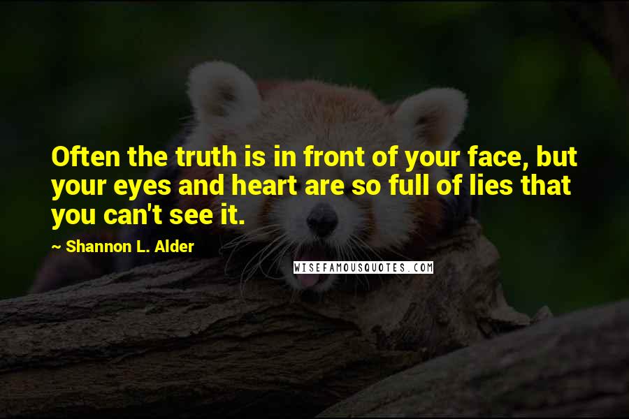 Shannon L. Alder Quotes: Often the truth is in front of your face, but your eyes and heart are so full of lies that you can't see it.