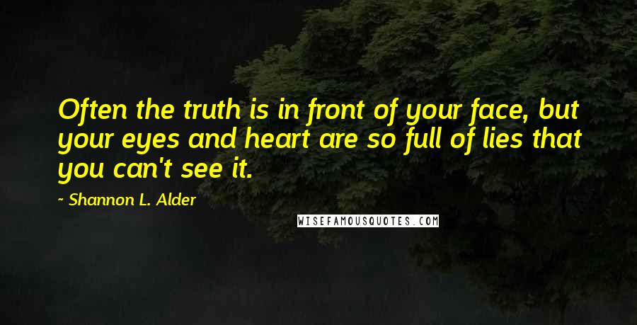 Shannon L. Alder Quotes: Often the truth is in front of your face, but your eyes and heart are so full of lies that you can't see it.