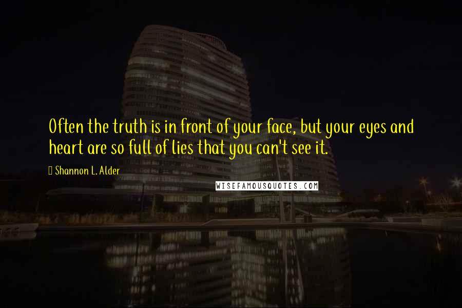 Shannon L. Alder Quotes: Often the truth is in front of your face, but your eyes and heart are so full of lies that you can't see it.