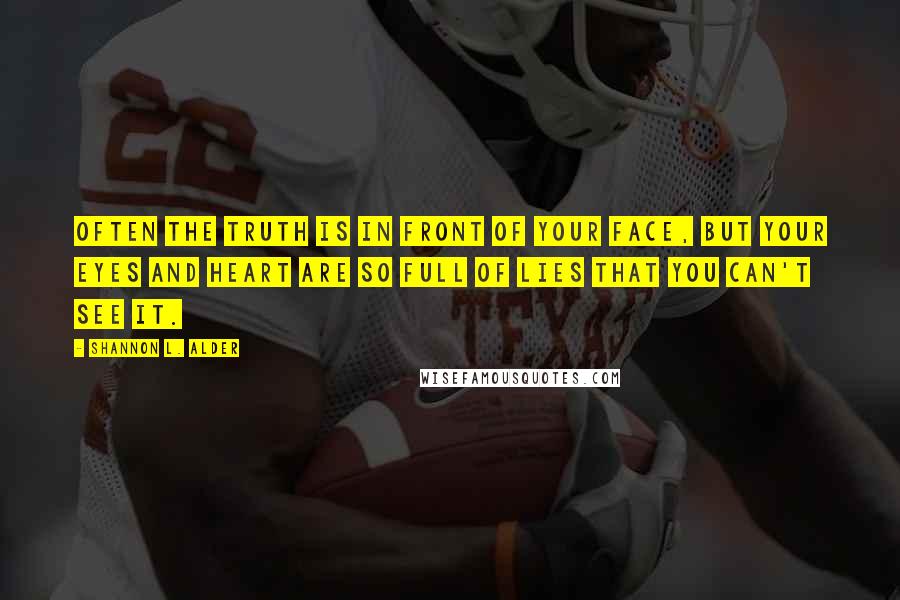 Shannon L. Alder Quotes: Often the truth is in front of your face, but your eyes and heart are so full of lies that you can't see it.