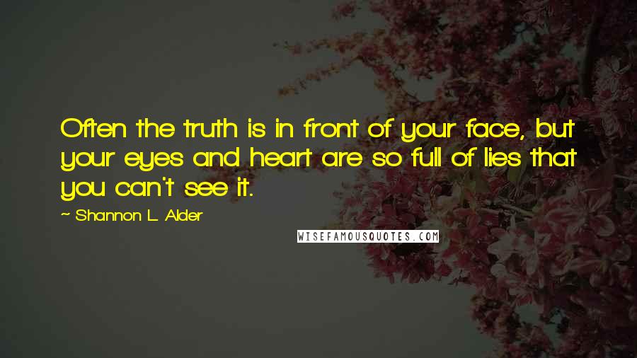 Shannon L. Alder Quotes: Often the truth is in front of your face, but your eyes and heart are so full of lies that you can't see it.