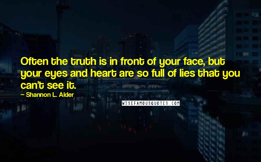 Shannon L. Alder Quotes: Often the truth is in front of your face, but your eyes and heart are so full of lies that you can't see it.