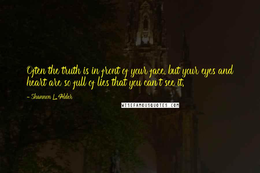 Shannon L. Alder Quotes: Often the truth is in front of your face, but your eyes and heart are so full of lies that you can't see it.