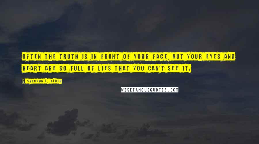 Shannon L. Alder Quotes: Often the truth is in front of your face, but your eyes and heart are so full of lies that you can't see it.