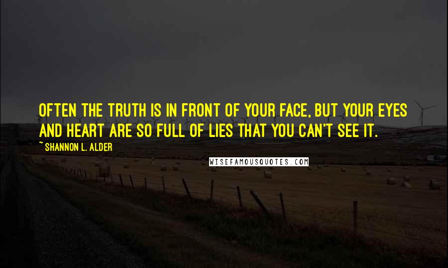 Shannon L. Alder Quotes: Often the truth is in front of your face, but your eyes and heart are so full of lies that you can't see it.