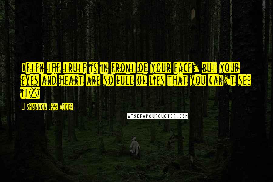 Shannon L. Alder Quotes: Often the truth is in front of your face, but your eyes and heart are so full of lies that you can't see it.