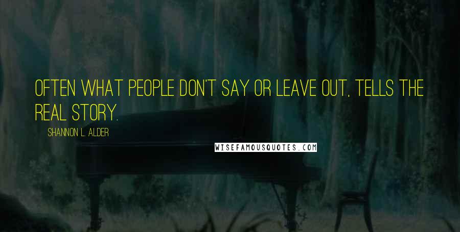 Shannon L. Alder Quotes: Often what people don't say or leave out, tells the real story.