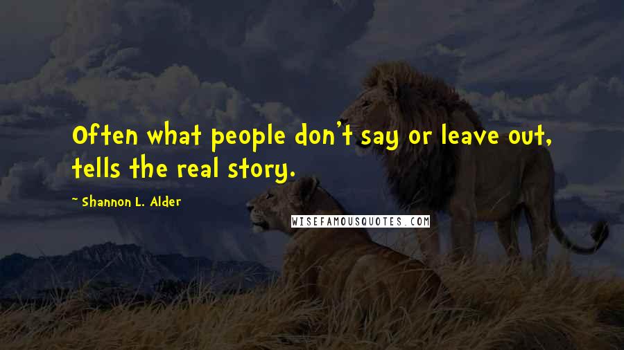 Shannon L. Alder Quotes: Often what people don't say or leave out, tells the real story.