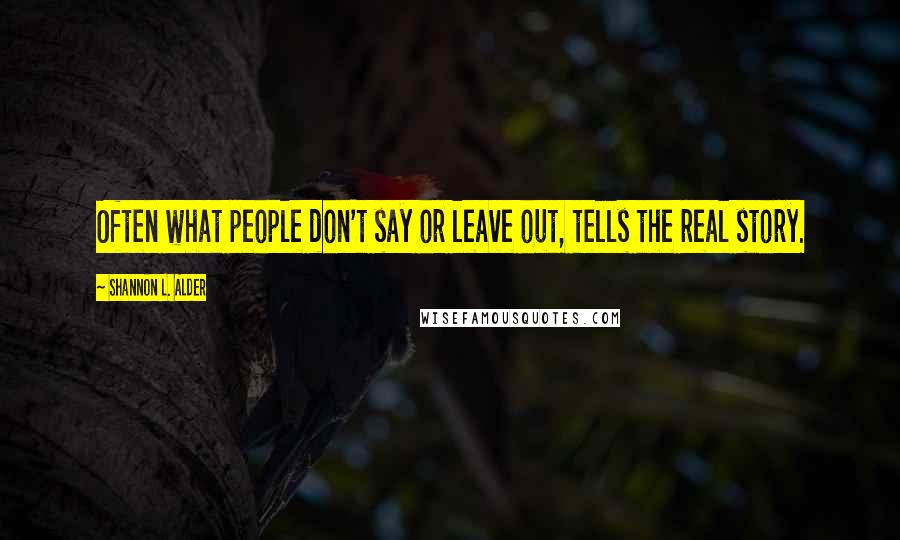 Shannon L. Alder Quotes: Often what people don't say or leave out, tells the real story.