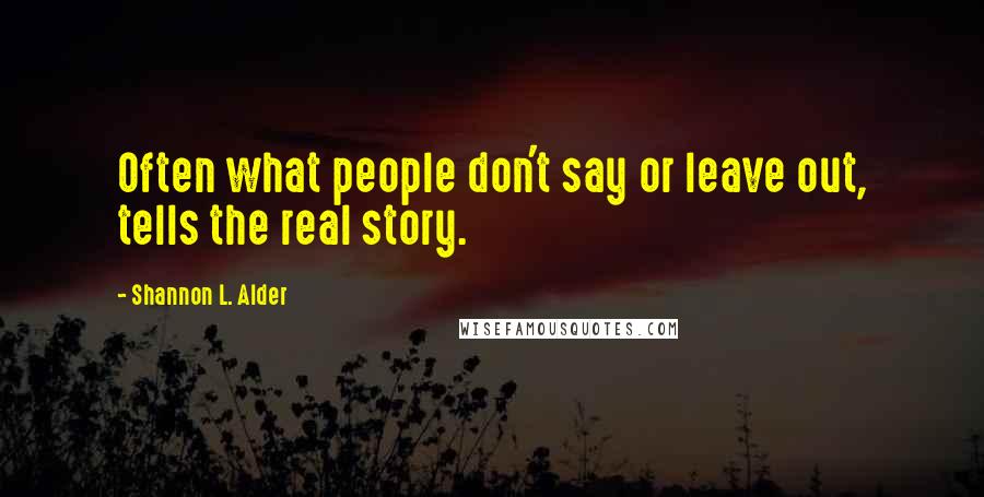 Shannon L. Alder Quotes: Often what people don't say or leave out, tells the real story.