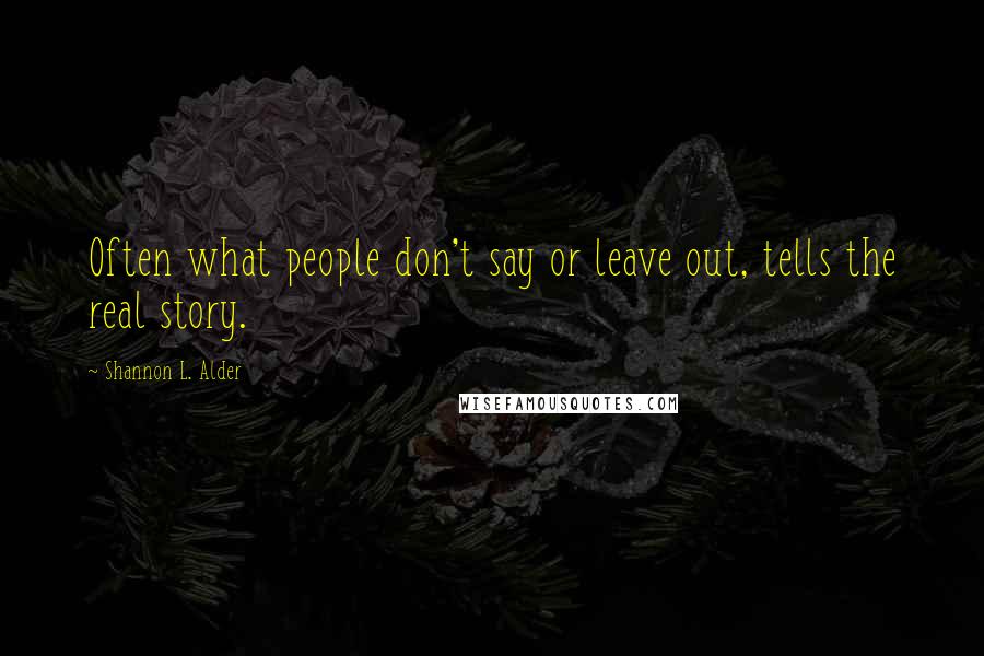 Shannon L. Alder Quotes: Often what people don't say or leave out, tells the real story.