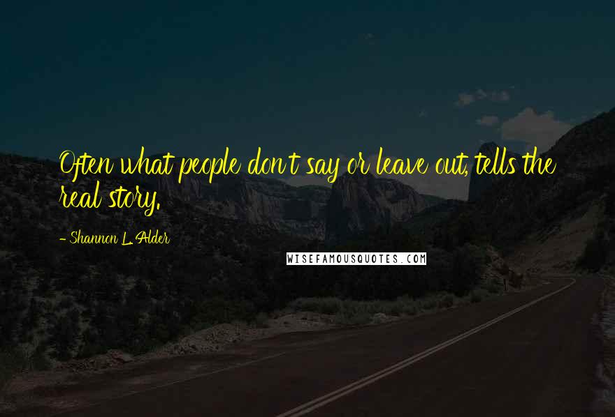 Shannon L. Alder Quotes: Often what people don't say or leave out, tells the real story.