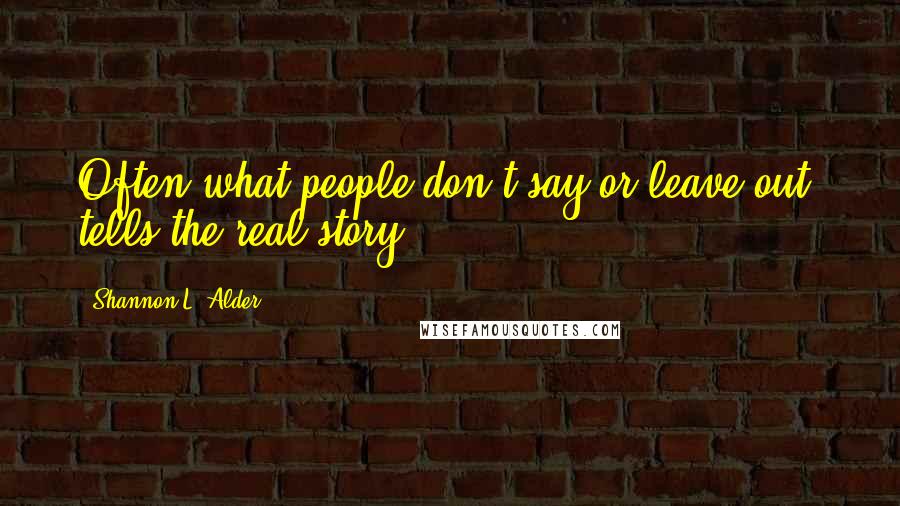 Shannon L. Alder Quotes: Often what people don't say or leave out, tells the real story.