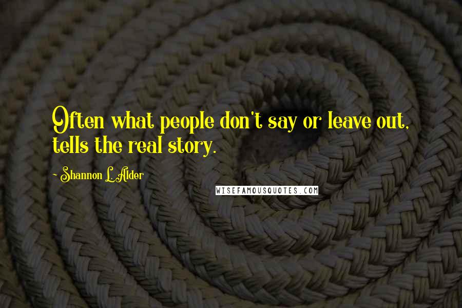 Shannon L. Alder Quotes: Often what people don't say or leave out, tells the real story.
