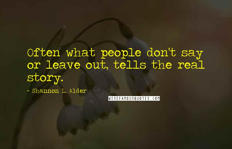 Shannon L. Alder Quotes: Often what people don't say or leave out, tells the real story.