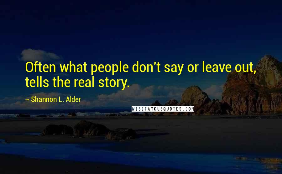 Shannon L. Alder Quotes: Often what people don't say or leave out, tells the real story.