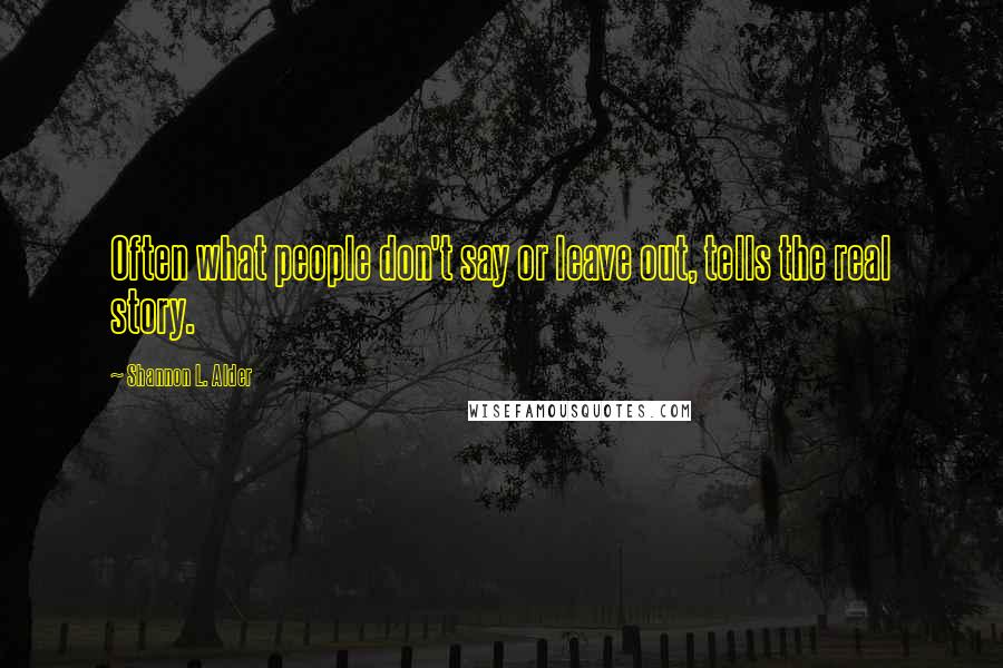 Shannon L. Alder Quotes: Often what people don't say or leave out, tells the real story.