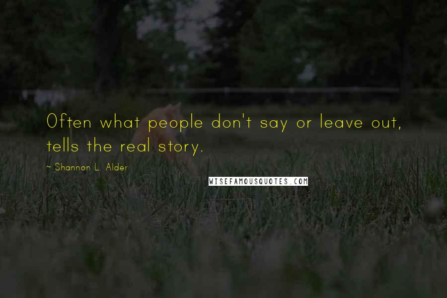 Shannon L. Alder Quotes: Often what people don't say or leave out, tells the real story.