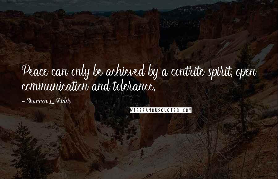 Shannon L. Alder Quotes: Peace can only be achieved by a contrite spirit, open communication and tolerance.