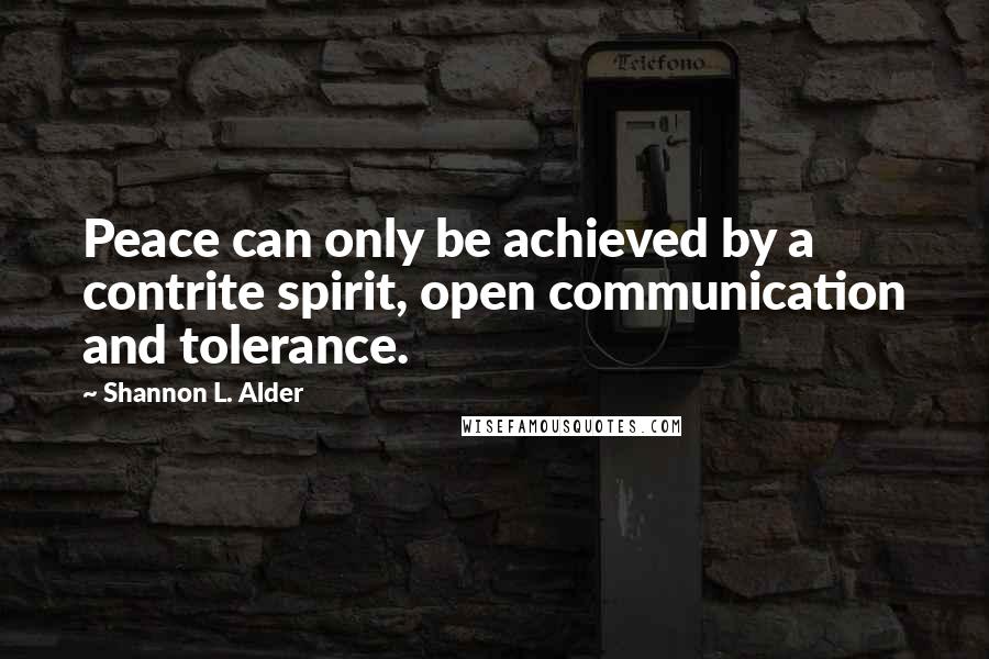 Shannon L. Alder Quotes: Peace can only be achieved by a contrite spirit, open communication and tolerance.