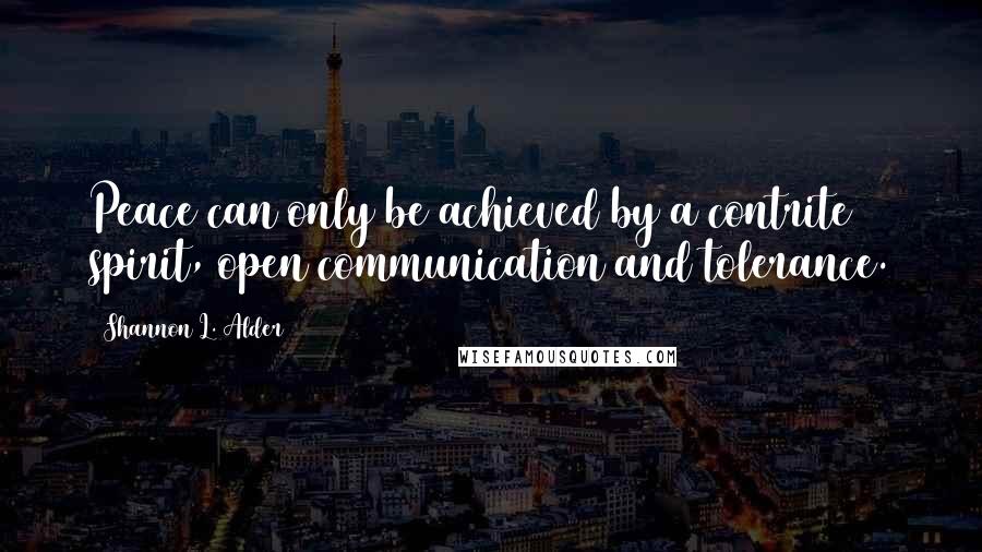 Shannon L. Alder Quotes: Peace can only be achieved by a contrite spirit, open communication and tolerance.