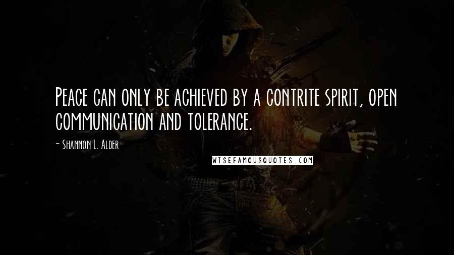 Shannon L. Alder Quotes: Peace can only be achieved by a contrite spirit, open communication and tolerance.